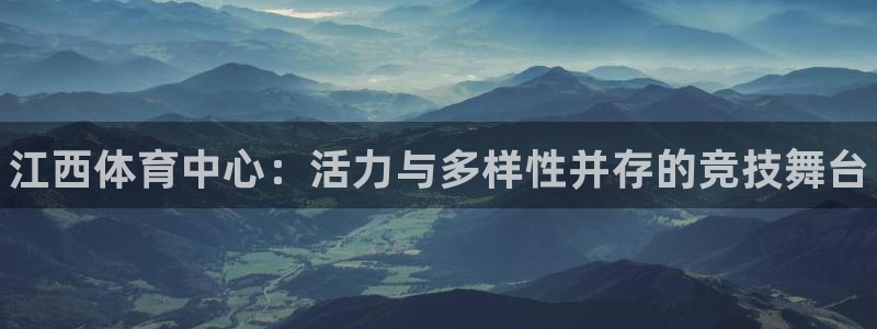 极悦平台登录最新版本更新内容在哪:江西体育中心:活力与多样性